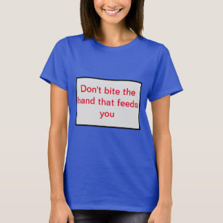 Bijt niet op de hand die je voedt. t-shirt