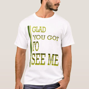 Blij dat je me moet zien! t-shirt