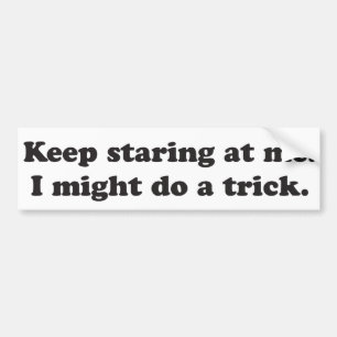 Blijf naar me staren... Ik kan een truc doen. Bumpersticker