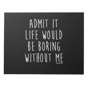 Bloc-note Admit It Life Would Be Boring Without Me Funny Say
