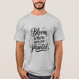 Bloeien & bloeien – bloeien waar je geplant bent t-shirt