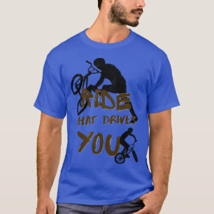 BMX Ride What Drives You Cyclists Bicycle Biker T-shirt