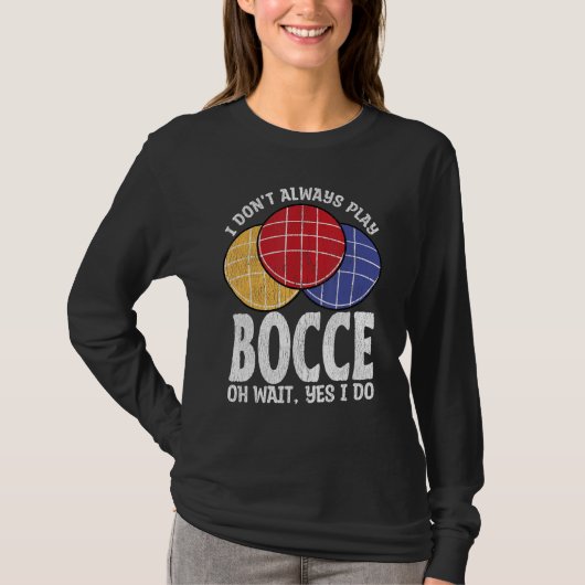 Bocce Ball Player Don t Always Play Bocce Oh Wait T-shirt (Voorkant)