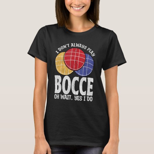 Bocce Ball Player Don t Always Play Bocce Oh Wait T-shirt (Voorkant)