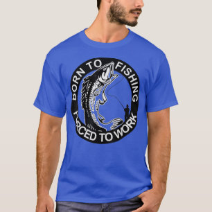 Born To Fishing Forced To Work Gifts Idea for Men T-shirt