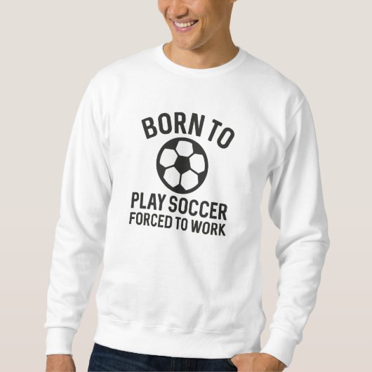 Born To Play Soccer Forced To Work Trui (Voorkant)