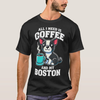 Boston Terrier All I Need Is Coffee And My Boston  T-shirt