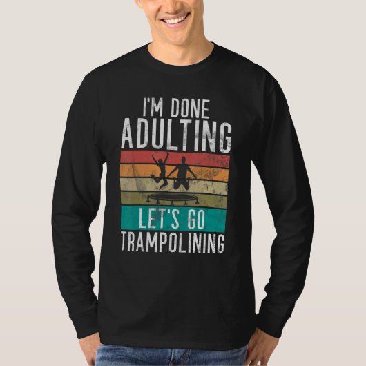Bounce Jump Im done Adulting lets go Trampolining T-shirt (Voorkant)