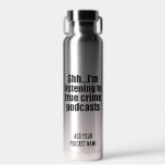 Bouteille D'eau Amusant Vrai Crime Podcast Fan Personnalisé<br><div class="desc">Shh I's Écoute to True Crime Podcasts. L'obsession du tueur en série ? Ce drôle podcast écouteur design humour vous a fait couvrir. Shush,  ne me parlez pas pendant que j'apprends les meurtres ou que je travaille comme podcasteur qui raconte des histoires de criminels et de criminologie.</div>