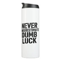 "Never Underestimate Dumb Luck" Saying