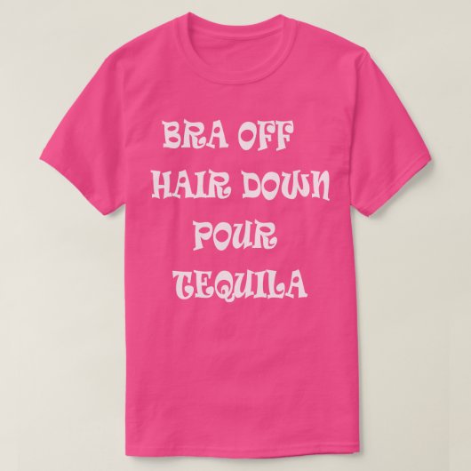 Bra Off Hair Down Pour Tequila T-shirt (Design voorkant)