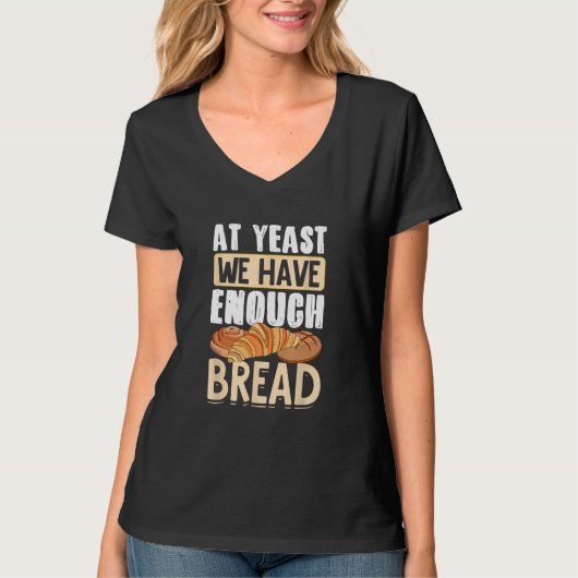 Bread Baking Bread Maker At Yeast We Have Enough B T-shirt (Voorkant)