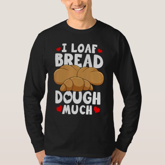 Bread Baking Bread Maker I Loaf Bread Dough Much T-shirt (Voorkant)