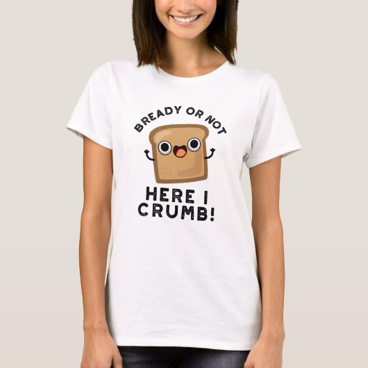 Bready of not here Ik kruimel grappige broodwoords T-shirt (Voorkant)