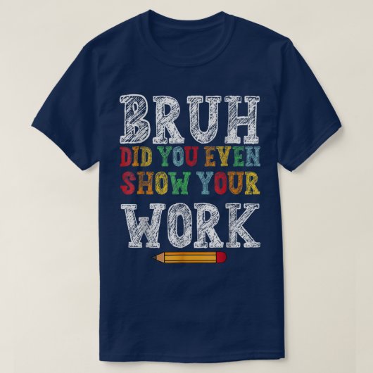 Bruh Did You Even Show Your Work Funny Math T-shirt (Design voorkant)