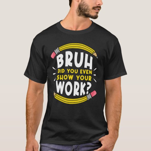 Bruh Did You Even Show Your Work Math Mathematics  T-shirt (Voorkant)