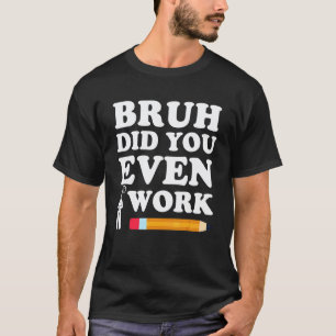 Bruh Heb Je Werkelijk Je Werk Getoond Humoristisch T-shirt