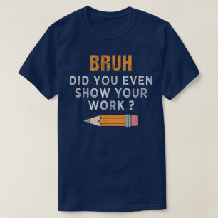 Bruh Heb Je Werkelijk Je Werk Laten Zien Funny Wis T-shirt