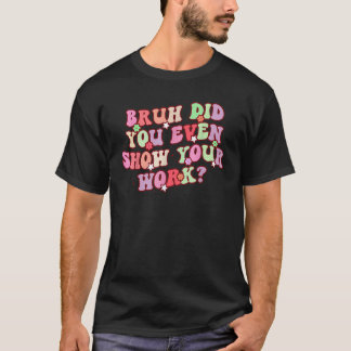 Bruh Heb Je Werkelijk Je Werk Laten Zien Wiskunde  T-shirt