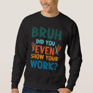 Bruh heb je zelfs Show van je werk Wiskunde grappe Trui