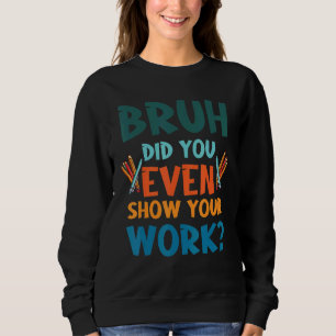 Bruh heb je zelfs Show van je werk Wiskunde grappe Trui