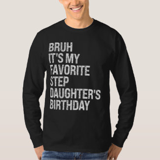 Bruh, het is mijn favoriete stiefdochter's verjaar t-shirt