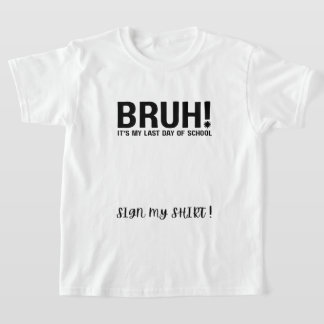 bruh! het is mijn laatste schooldag, teken mijn sh t-shirt