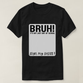 bruh! het is mijn laatste schooldag, teken mijn sh t-shirt