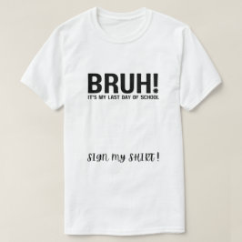 bruh! het is mijn laatste schooldag, teken mijn sh t-shirt