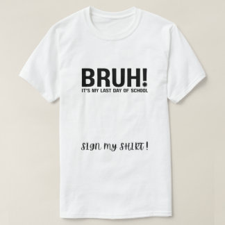 bruh! het is mijn laatste schooldag, teken mijn sh t-shirt