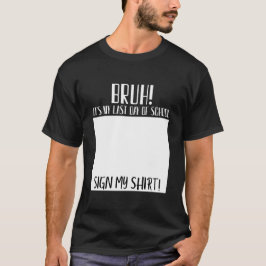 bruh! het is mijn laatste schooldag, teken mijn sh t-shirt
