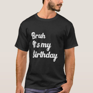 Bruh, het is mijn verjaardag Grappige humoristisch T-shirt