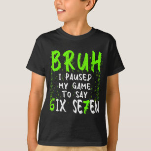 Bruh ik pauzeerde mijn spel om zes zeven grappig 6 t-shirt