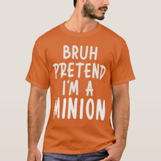 Bruh Pretend Im Minion Costume Family Lazy Easy Ha T-shirt