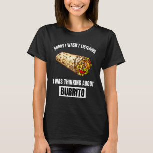 Burrito Sorry, luisterde niet. Dacht aan Bur T-shirt