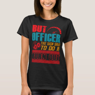 But Officer, The Sign Said to do a Burnout T-shirt