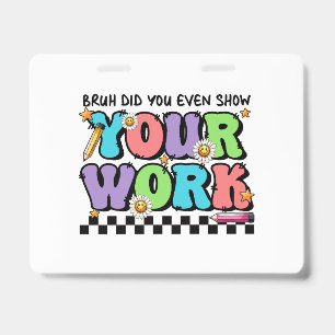 Cadeau voor leraar Bruh Heb je zelfs je werk lat Badge