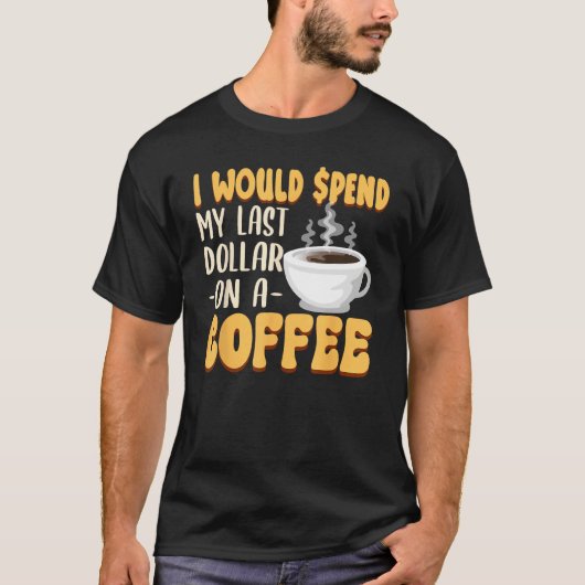 Caffeine  I Would Spend My Last Dollar On Coffee T-shirt (Voorkant)