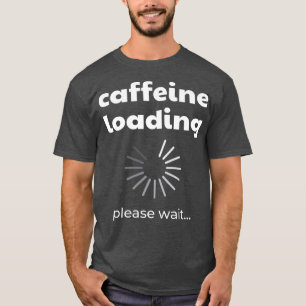 Caffeine Loading I Funny Caffeine Coffee Drinker C T-shirt