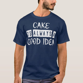 Cake is een goed idee om grappige Sarcasm Quote te T-shirt