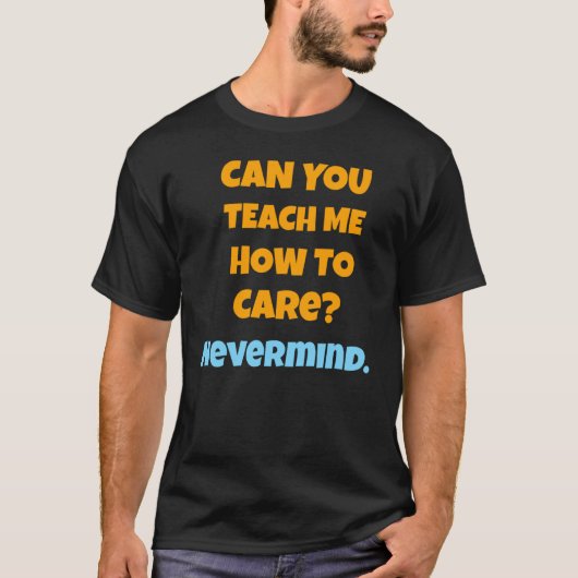 CAN YOU TEACH ME HOW TO CARE NEVERMIND T-SHIRT (Voorkant)