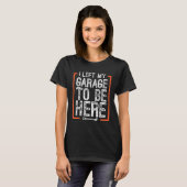 Car Mechanic Quote I Left My Garage To Be Here T-shirt (Voorkant volledig)