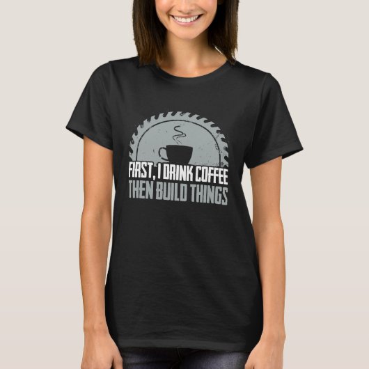 Carpenter First Coffee  Woodworking Cabinet Maker T-shirt (Voorkant)