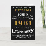 Carte 40th Birthday Add Your Name Born 1981 Legendary<br><div class="desc">Say Happy 40th Birthday for those born in 1981 Add your name birthday greeting card. Edit the name and year plus the inside with the template provided. A wonderful custom black birthday card with white and gold vintage style typographiy. This card is available in a giant size format for that...</div>