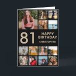 Carte 81e anniversaire Photo Collage 13 Photos Black & G<br><div class="desc">81e Joyeux Anniversaire Photo Collage 13 Photos Carte d'Anniversaire Noir et Or pour n'importe quel âge. 1er 13ème 15ème 16ème 18ème 20ème 21ème 30ème 40ème 50ème 60ème 70ème 80ème 90ème 100ème, tout âge. Pour plus de personnalisation, cliquez sur le bouton "Customiser" et utilisez notre outil de conception pour modifier ce...</div>