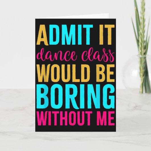 Carte Admit It Dance Cl Would Be Boring Without Me (Devant)