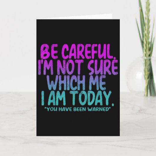 Carte Be Careful I'm Not Sure Which Me Today You Have Be (Devant)