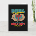 Carte Being My Nephew Is Really The Only Gift<br><div class="desc">Cool design with a quote: Being My Nephew Is Really The Only Gift You Need. Perfect for your Nephew or other family relatives. Great design for birthday or christmas party for your Nephew.</div>