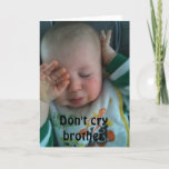 CARTE DON'T CRY BROTHER<br><div class="desc">I LOVE this card and Hope You do Alors :) Remember you can change it to ANY AGE and ANY PERSON in "your life !" Have fun and put a smile on the birthday person's face for sure ! THANKS for stop by one of my eight stores !!!</div>