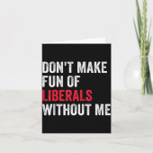 Carte Don't Make Fun Of Liberals Without Me Funny  (Devant)